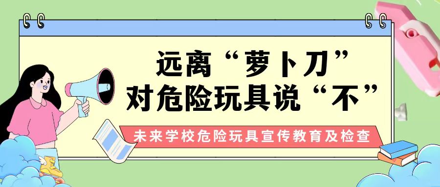 【安全教育】遠離“蘿卜刀”，對危險玩具說“不” ——未來學校對校園危險物品進行大檢查